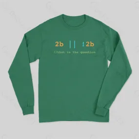 2B or Not 2B That is the Question Long Sleeve T-Shirt
